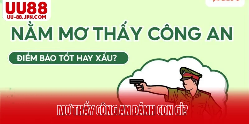 Mơ Thấy Công An Đánh Con Gì? Cùng UU88 Giải Mã Chi Tiết
