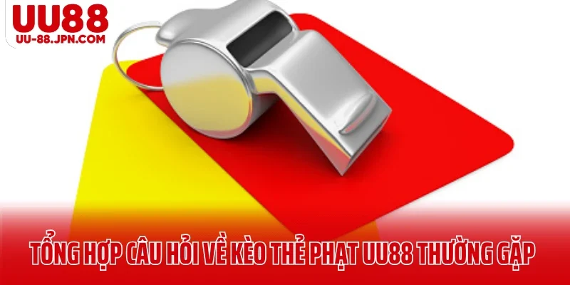 Tổng hợp câu hỏi về kèo thẻ phạt UU88 thường gặp